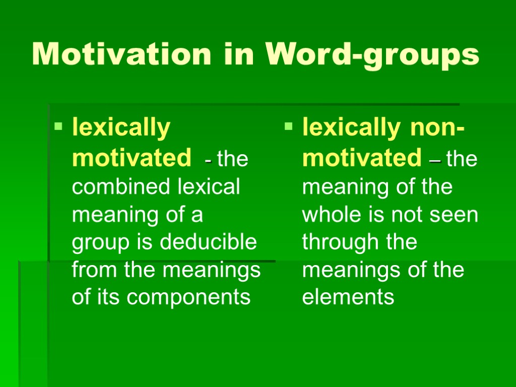 Motivation in Word-groups lexically motivated - the combined lexical meaning of a group is